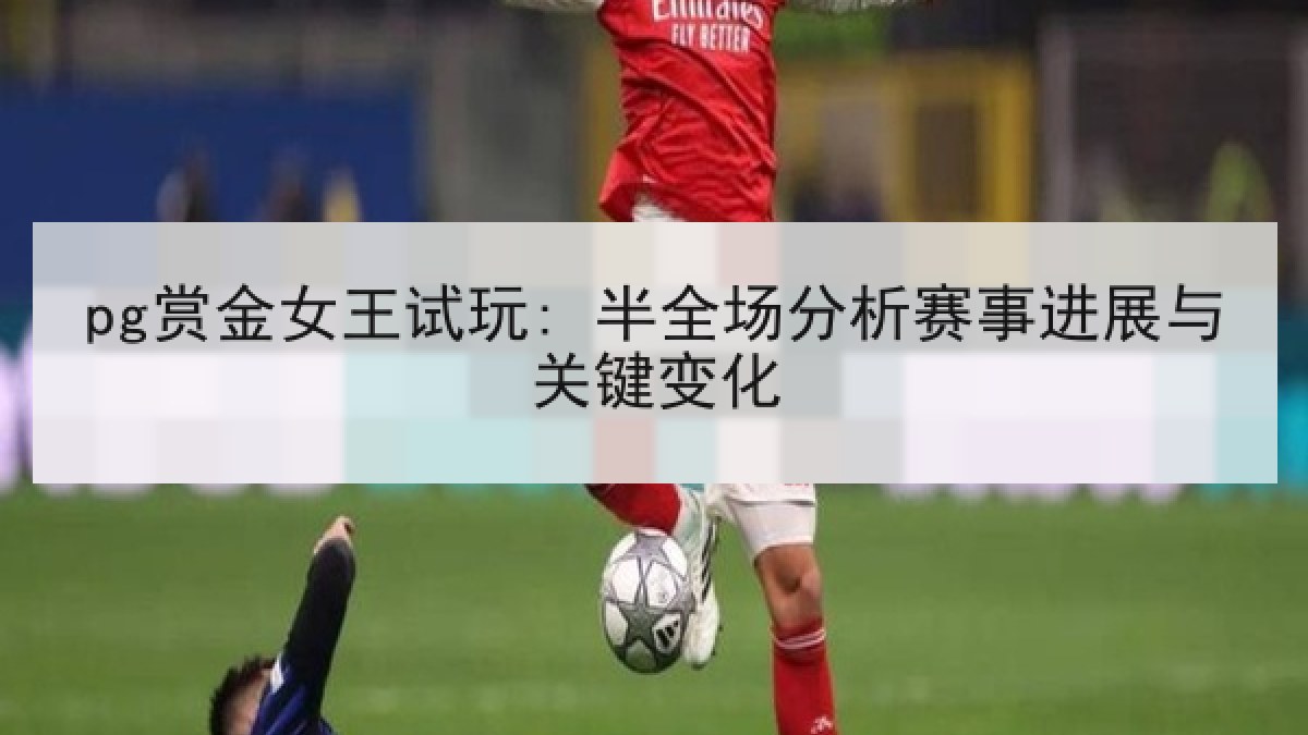 pg赏金女王试玩: 半全场分析赛事进展与关键变化